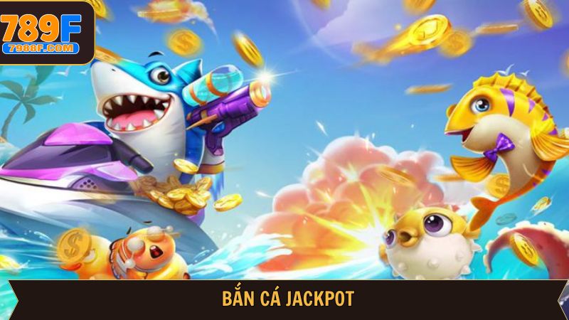 Bắn Cá Jackpot - Tận Hưởng Khoảnh Khắc Giải Trí Tại 789F