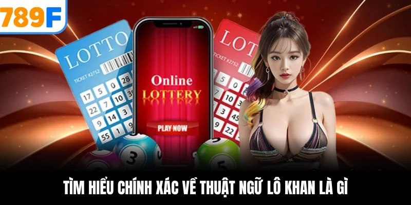 Tìm hiểu chính xác về thuật ngữ lô khan là gì