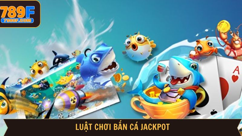 Tổng hợp luật tham gia bắn cá Jackpot cực kỳ dễ hiểu