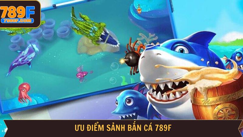 Một vài ưu điểm vượt trội hàng đầu của trò bắn cá 789F