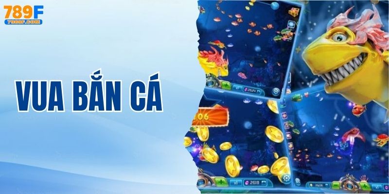 Vua Bắn Cá - Trải Nghiệm Game Săn Cá Đỉnh Cao Nhất 789F