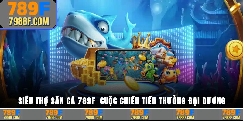 Siêu Thợ Săn Cá – Game Bắn Cá Đỉnh Cao Độc Quyền Tại 789F